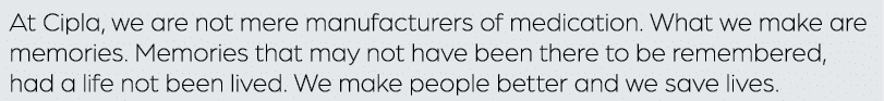 At Cipla, we are not mere manufacturers of medication. What we make are memories. Memories that may not have been the...